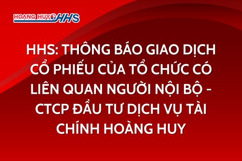 HHS: Thông báo giao dịch cổ phiếu của tổ chức có liên quan người nội bộ - CTCP Đầu tư dịch vụ tài chính Hoàng Huy