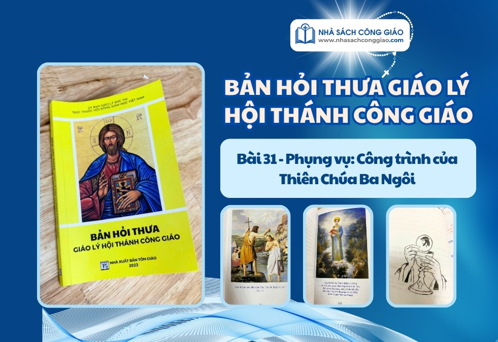 HỎI THƯA GIÁO LÝ BÀI 31 PHỤNG VỤ CÔNG TRÌNH CỦA THIÊN CHÚA BA NGÔI