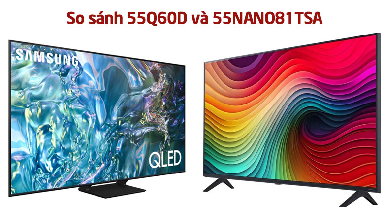 55NANO81TSA và 55Q60D có điểm gì giống nhau? Điểm gì khác nhau?
