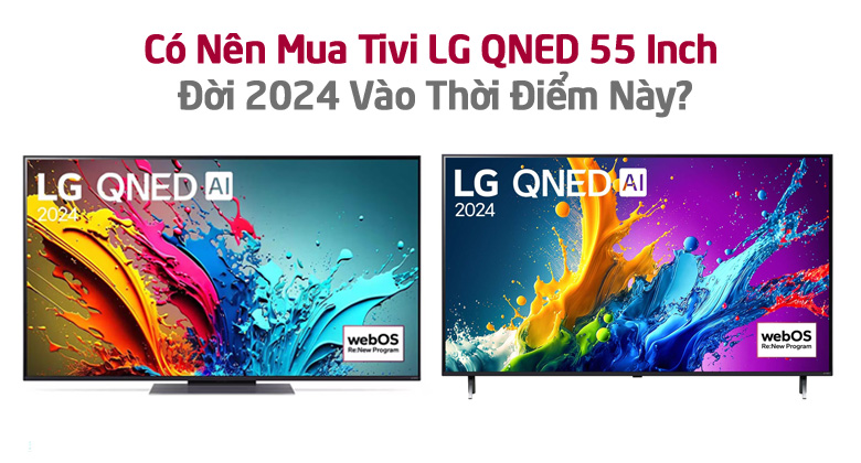 Có Nên Mua Tivi LG QNED 55 Inch Đời 2024 Vào Thời Điểm Này?
