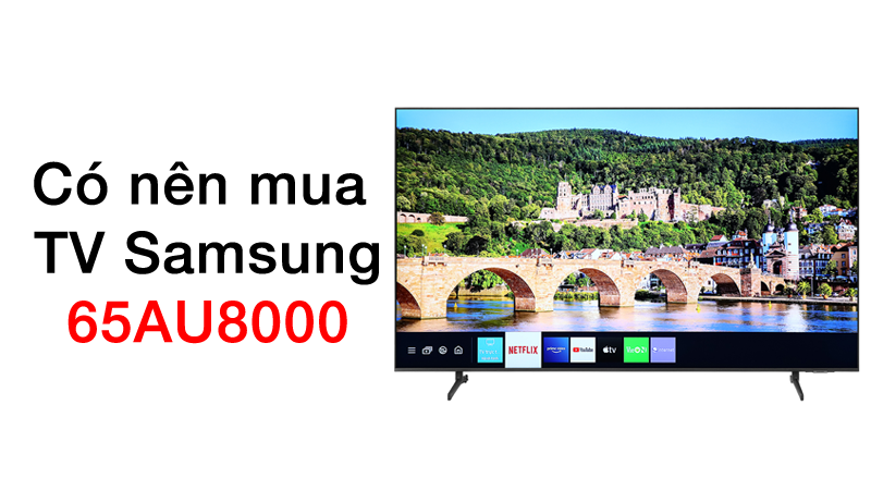Có nên mua tivi Samsung 65AU8000 thời điểm này hay không
