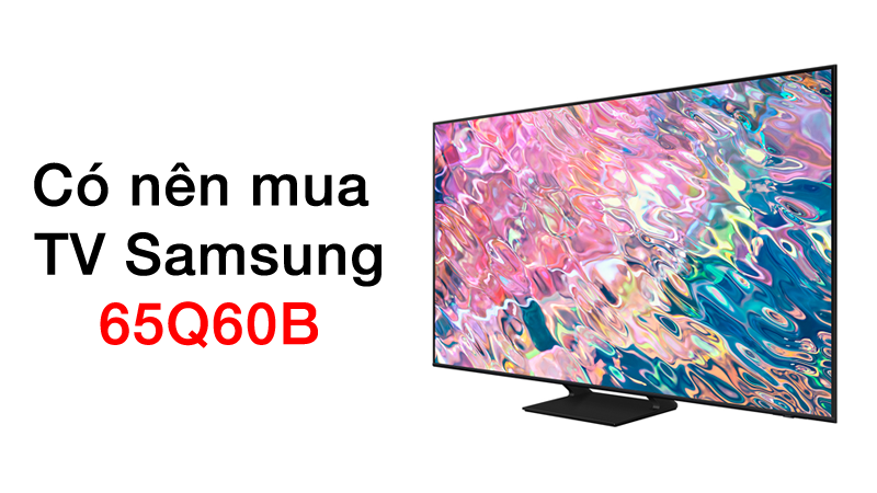 Có nên mua tivi Samsung 65Q60B tại thời điểm này hay không