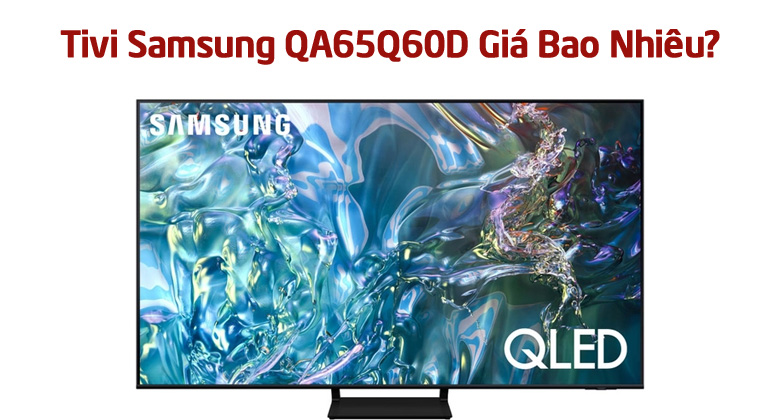 Có Nên Mua Tivi Samsung QA65Q60D Không? Giá Bao Nhiêu Tiền?