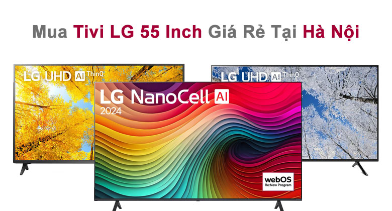 Mua Tivi LG 55 Inch Giá Rẻ Tại Hà Nội: Lựa Chọn Hoàn Hảo Cho Gia Đình Bạn