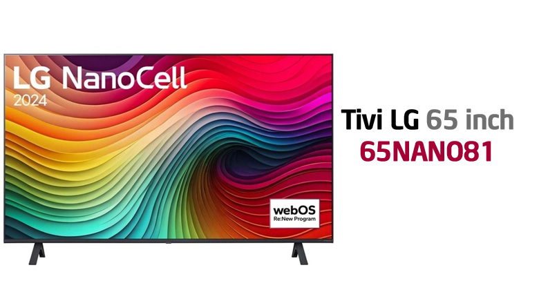 Review Smart Tivi NanoCell LG 4K 65 inch 65NANO81TSA: Tại sao nên lên đời ngay bây giờ?