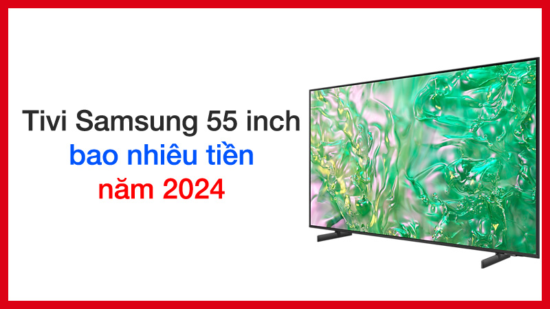 Smart tivi Samsung 55 inch giá bao nhiêu năm 2024