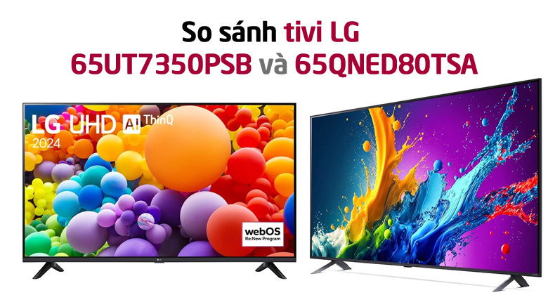 So sánh 65QNED80TSA và 65UT7350PSB: Nên mua cái nào?