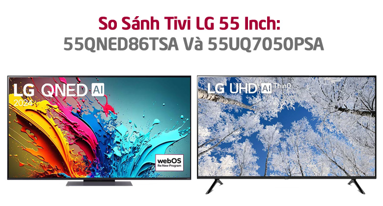 So Sánh Chi Tiết Tivi LG 55 Inch: 55UQ7050PSA Và 55QNED86TSA