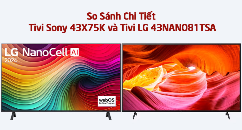 So Sánh Chi Tiết Tivi Sony 43X75K và Tivi LG 43NANO81TSA: Mua Mã Nào Chuẩn Hơn?
