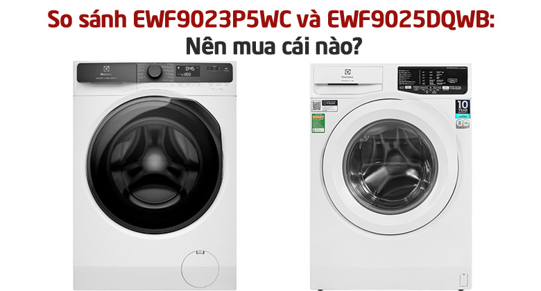 So sánh máy giặt Electrolux EWF9023P5WC và EWF9025DQWB: Nên mua cái nào?