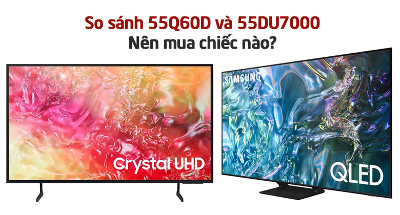 So sánh Samsung 55 inch: 55Q60D và 55DU7000? Nên mua chiếc nào?
