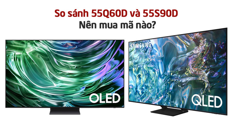 So sánh Smart Tivi QLED Samsung 4K 55 inch 55Q60D và 55S90D: Nên mua mã nào?