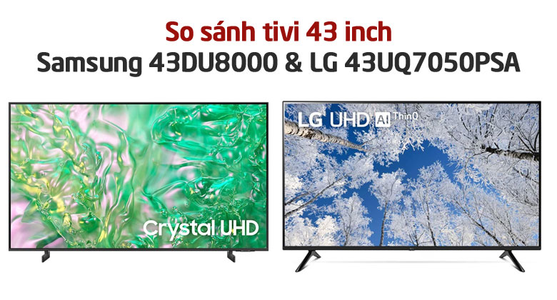 So sánh tivi 43 inch: Samsung 43DU8000 và LG 43UQ7050? Nên mua sản phẩm nào?