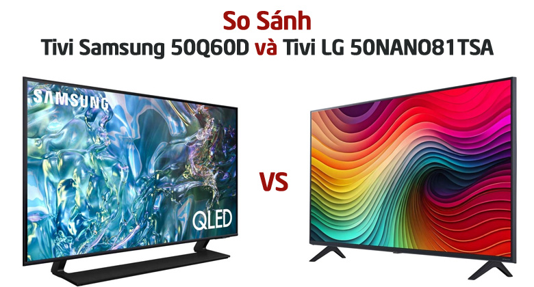 So sánh Tivi LG 50NANO81TSA và Tivi Samsung 50Q60D: Mã Nào Đáng Mua Hơn?