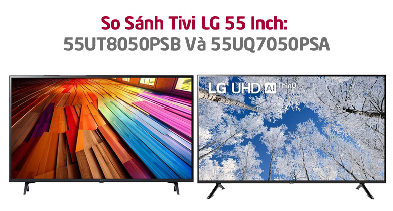 So Sánh Tivi LG 55 Inch 4K: 55UT8050PSB Và 55UQ7050PSA? Mã Nào Đáng Mua Hơn?