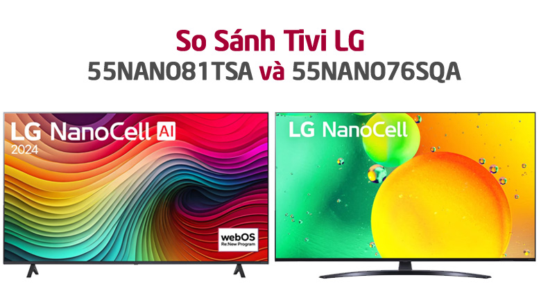 So Sánh Tivi LG 55NANO81TSA và Tivi LG 55NANO76SQA: Mua Máy Nào Hợp Lý Hơn?