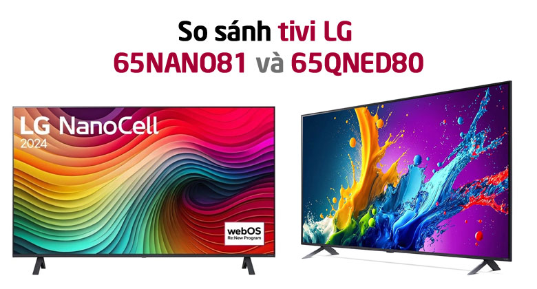 So sánh Tivi LG 65 inch 65QNED80 và 65NANO81: Sự khác biệt là gì?