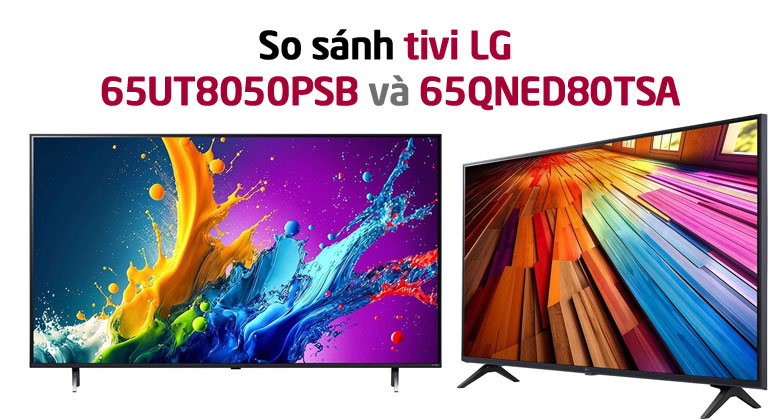 So sánh Tivi LG 65UT8050PSB và Tivi LG 65QNED80TSA: Mua tivi nào hợp lý hơn?