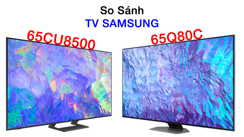 So sánh tivi Samsung 65CU8500 và 65Q80C nên mua loại nào?