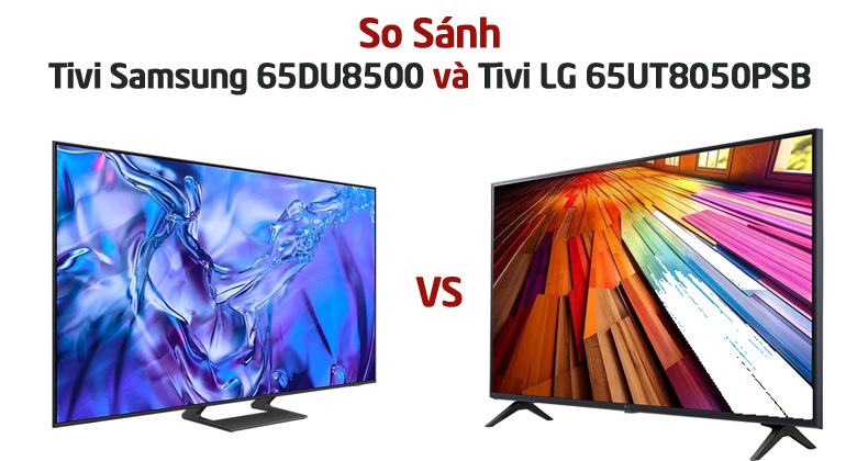 So sánh: Tivi Samsung 65DU8500 và Tivi LG 65UT8050PSB - Nên mua sản phẩm nào?