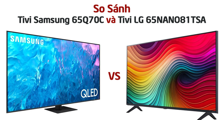 So sánh Tivi Samsung 65Q70C và Tivi LG 65NANO81TSA: Nên mua sản phẩm nào?