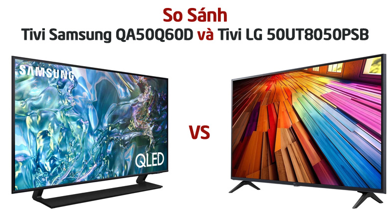So sánh Tivi Samsung QA50Q60D và Tivi LG 50UT8050PSB: Nên Mua Mẫu Nào?