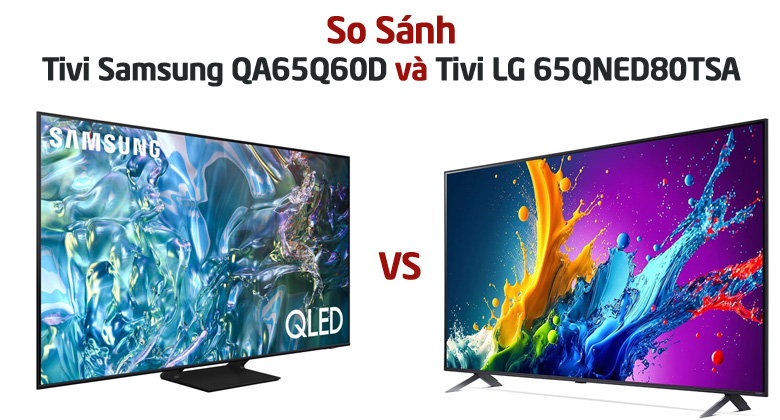 So sánh Tivi Samsung QA65Q60D và Tivi LG 65QNED80TSA: Nên mua sản phẩm nào?