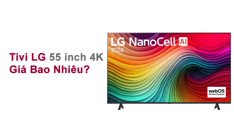 Tivi LG 55 inch 4K Giá Bao Nhiêu? Đánh Giá Chi Tiết Từng Sản Phẩm 2024