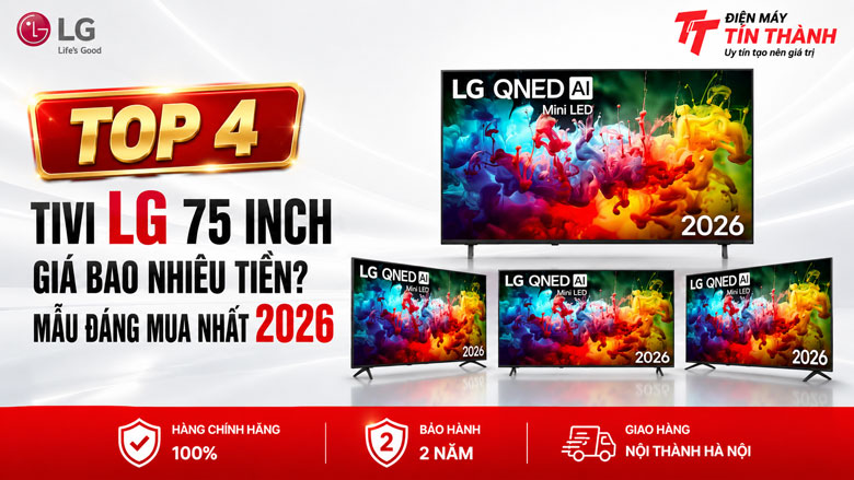 Tivi LG 75 inch giá bao nhiêu tiền? Top 4 mẫu đáng mua nhất năm 2026