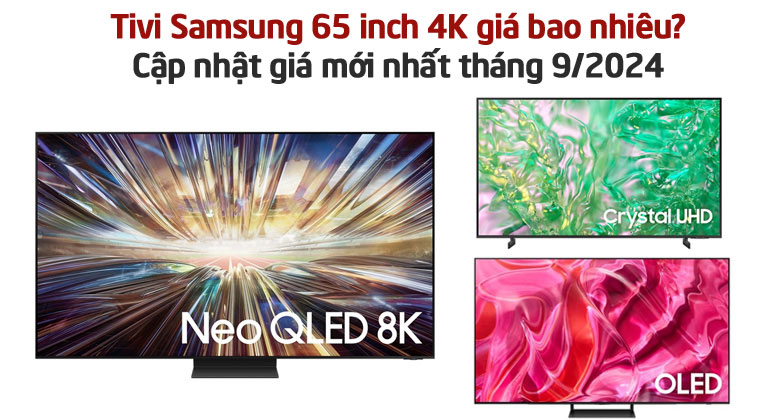 Tivi Samsung 65 inch 4K giá bao nhiêu? Cập nhật giá mới nhất tháng 9/2024