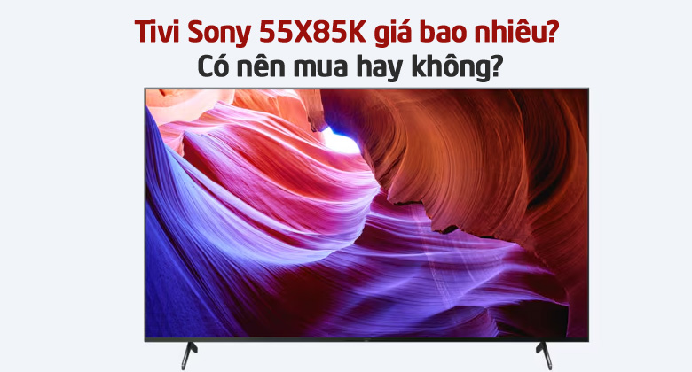 Tivi Sony 55X85K giá bao nhiêu? Có nên mua hay không?