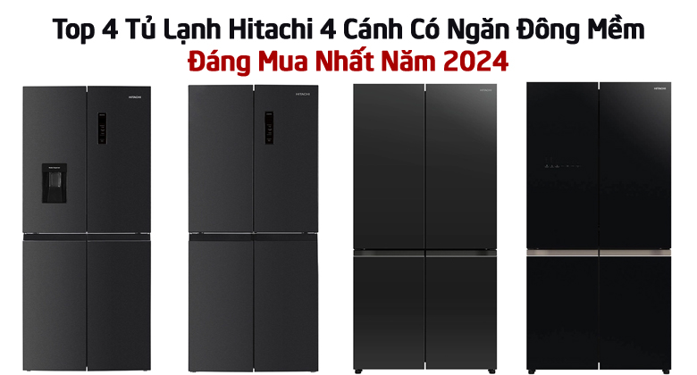 Top 4 Tủ Lạnh Hitachi 4 Cánh Có Ngăn Đông Mềm Đáng Mua Nhất Năm 2024