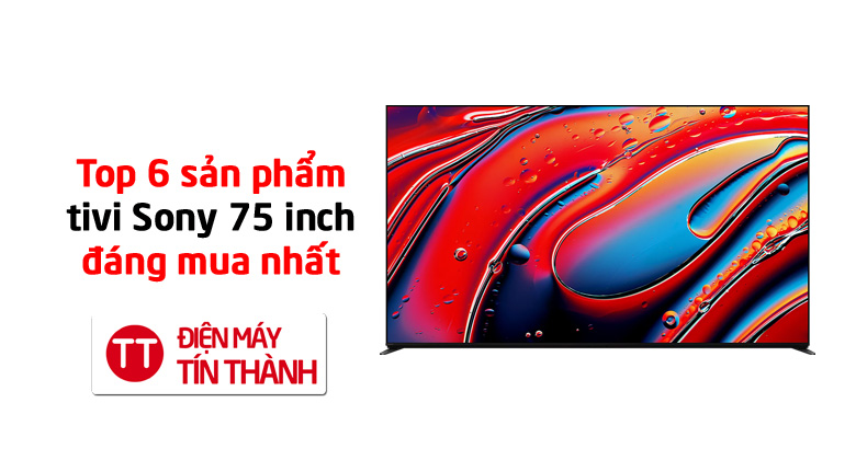 Top 6 tivi Sony 75 inch đáng mua nhất năm 2026 tại điện máy Tín Thành