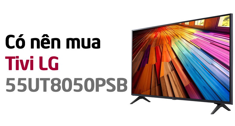 Có nên mua Smart Tivi LG 4K 55 inch 55UT8050PSB hay không?