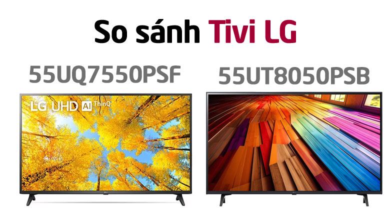 So sánh Tivi LG 55UT8050PSB và 55UQ7550PSF: Đâu là lựa chọn tốt hơn?