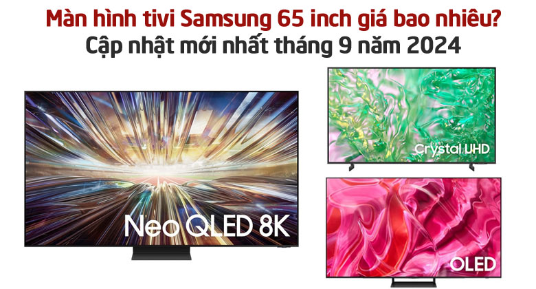 Màn hình tivi Samsung 65 inch giá bao nhiêu? Cập nhật mới nhất tháng 9