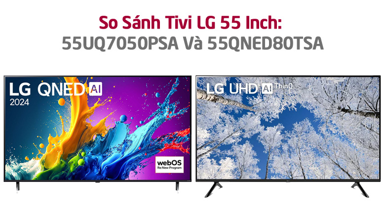 So Sánh Tivi LG 55 Inch: 55UQ7050PSA Và 55QNED80TSA