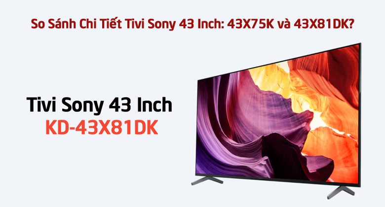 So Sánh Chi Tiết Tivi Sony 43 Inch: 43X81DK