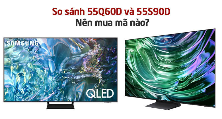 So sánh Smart Tivi QLED Samsung 4K 55 inch 55Q60D và 55S90D