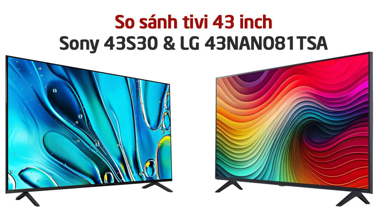 So sánh tivi 43 inch: LG 43NANO81TSA và Sony 43S30