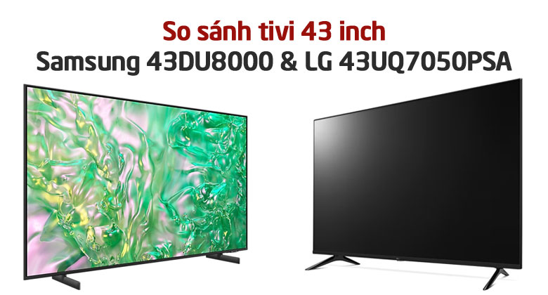 So sánh tivi 43 inch: Samsung 43DU8000 và LG 43UQ7050?