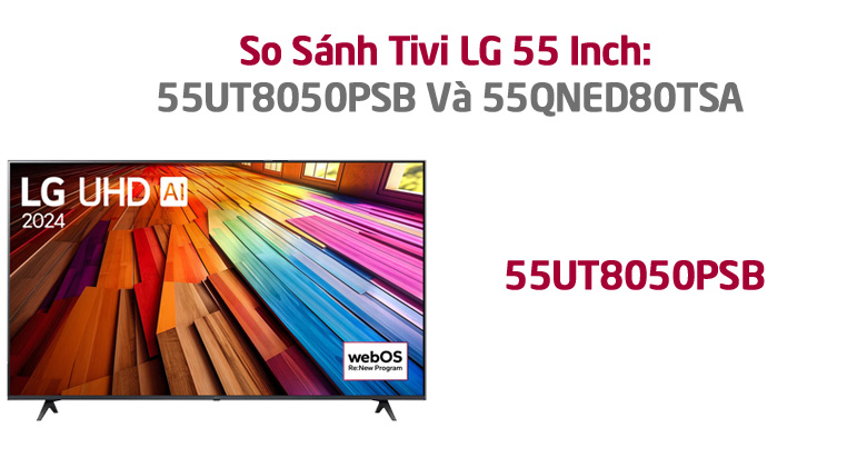 Tổng Quan Về Tivi LG 55UT8050PSB Và 55QNED80TSA