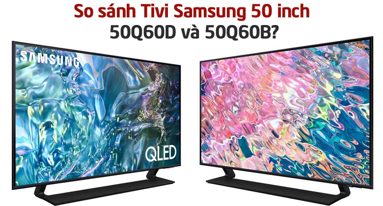So sánh Tivi Samsung 50 inch 50Q60D và 50Q60B