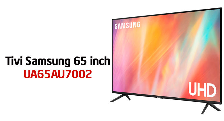 Tivi Samsung 65AU7002 giá bao nhiêu? Cập nhật 2024 mới nhất
