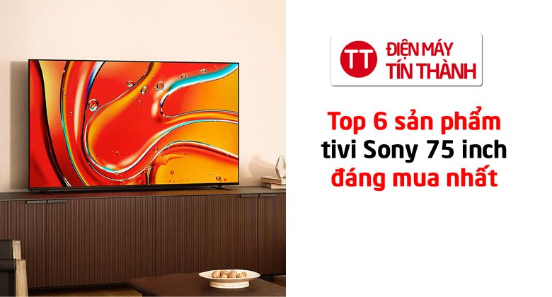 Top 6 tivi Sony 75 inch đáng mua nhất năm 2026 tại điện máy Tín Thành
