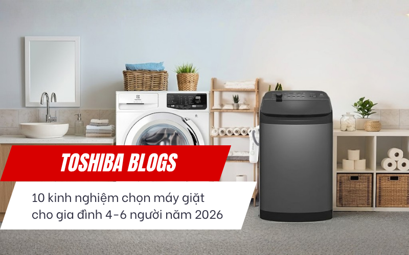 10 kinh nghiệm chọn máy giặt cho gia đình 4-6 người năm 2026