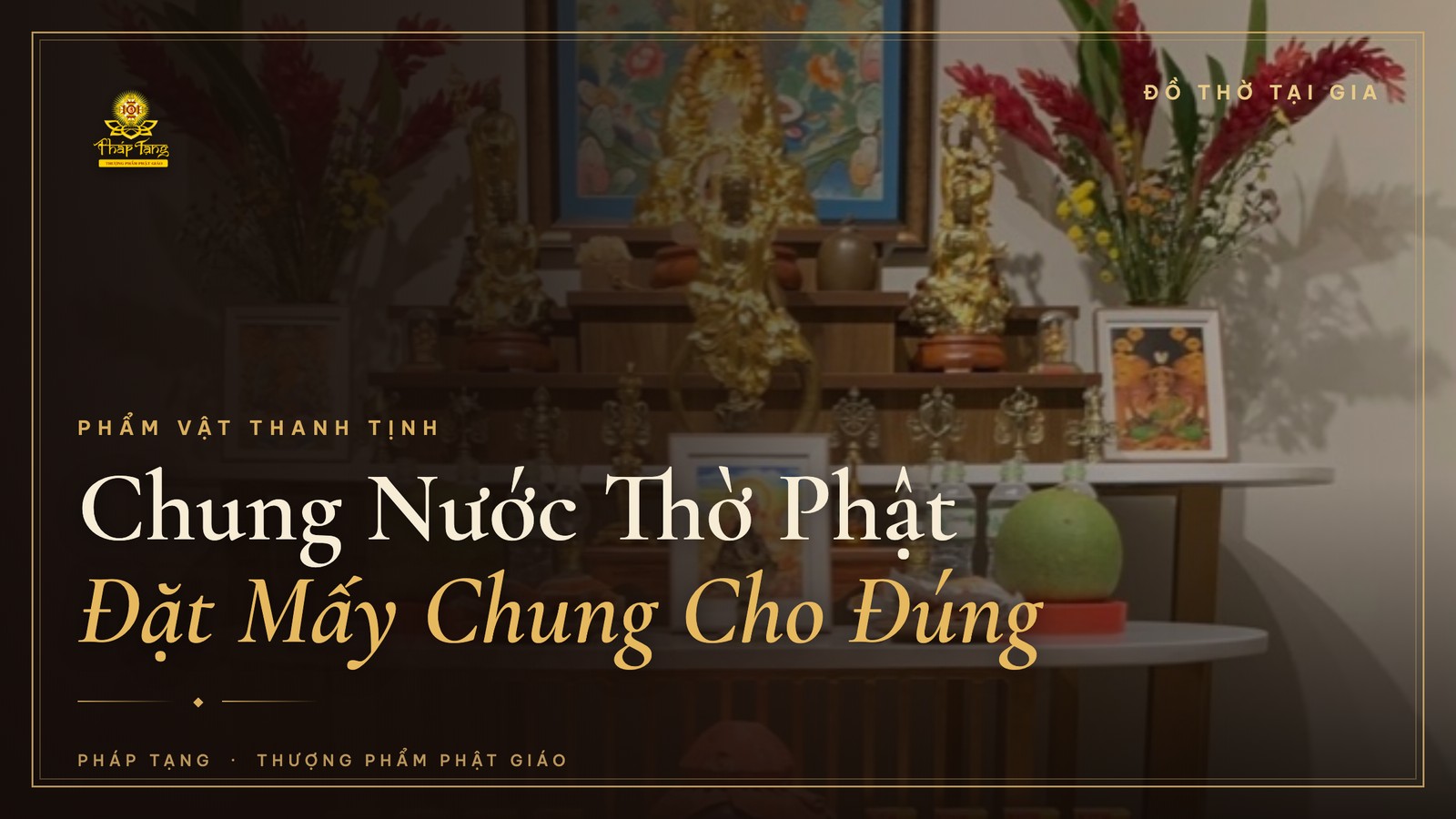 Chung Nước Thờ Phật: Ý Nghĩa, Số Lượng & Cách Thay Nước Đúng