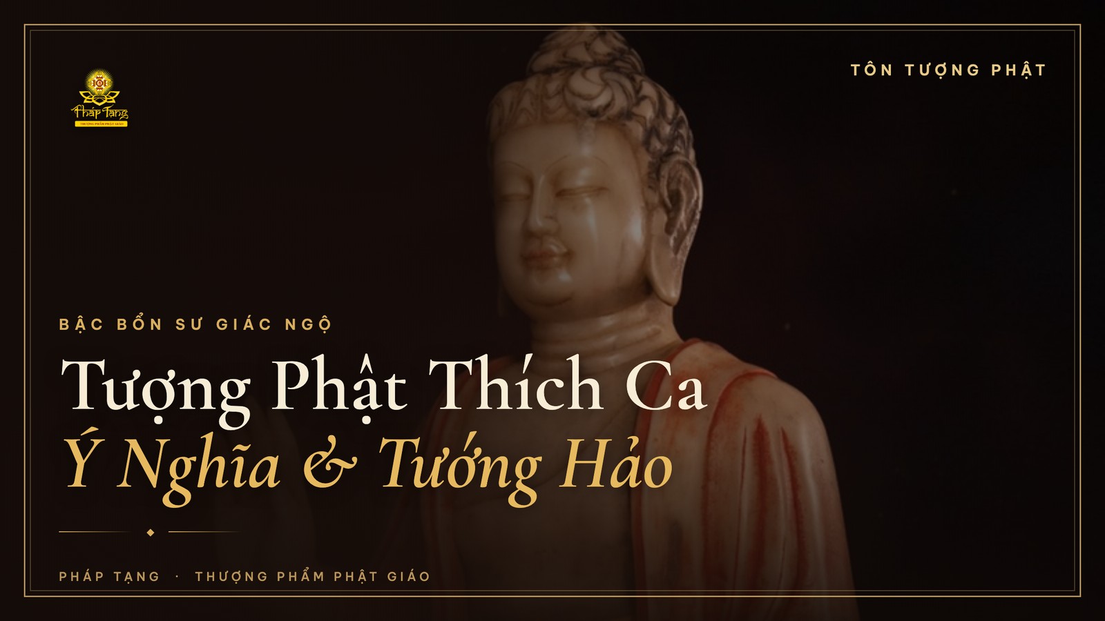 Tượng Phật Thích Ca Mâu Ni: Ý Nghĩa & Cách Nhận Biết Tôn Tượng