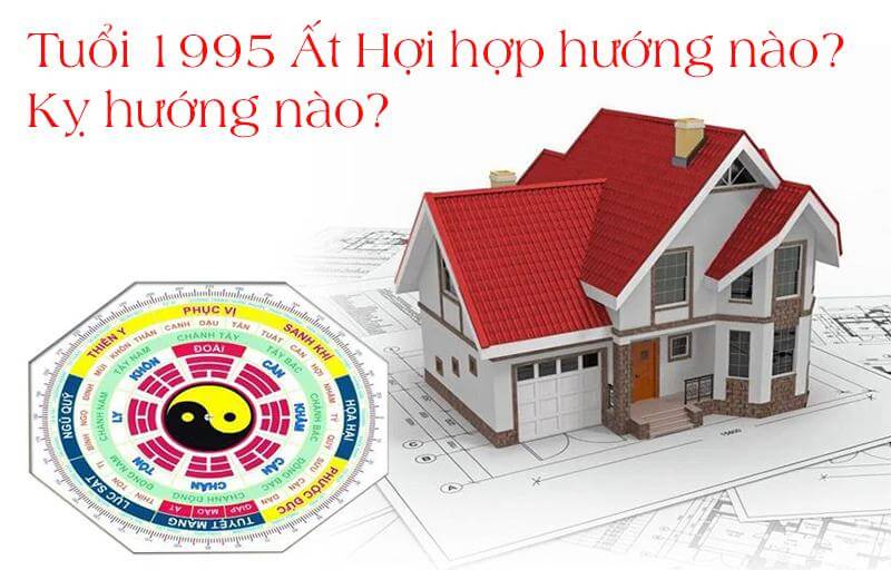 Tuổi 1995 Ất Hợi hợp hướng nào? Kỵ hướng nào?