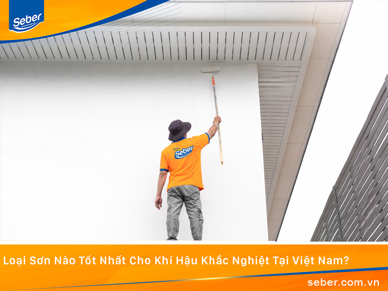 Loại Sơn Nào Tốt Nhất Cho Khí Hậu Khắc Nghiệt Tại Việt Nam?